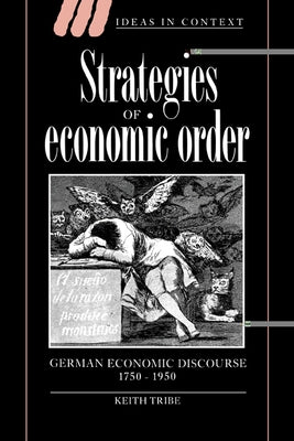Strategies of Economic Order: German Economic Discourse, 1750 1950 by Tribe, Keith