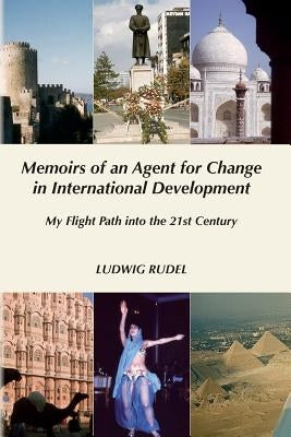Memoirs of an Agent for Change in International Development: My Flight Path into the 21st Century by Rudel, Ludwig "lu"