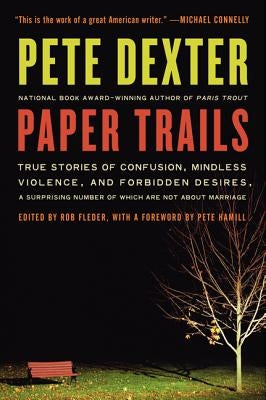 Paper Trails: True Stories of Confusion, Mindless Violence, and Forbidden Desires, a Surprising Number of Which Are Not about Marriage by Dexter, Pete