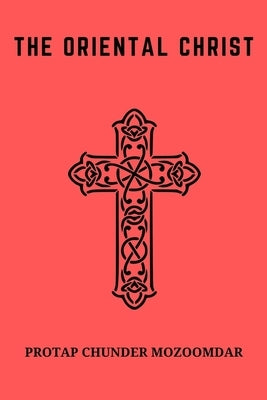 The Oriental Christ by Mozoomdar, Protap Chunder