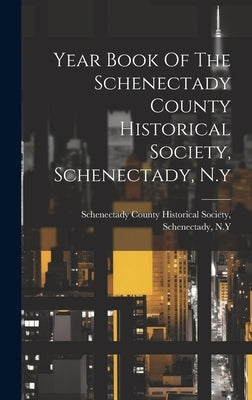 Year Book Of The Schenectady County Historical Society, Schenectady, N.y by Schenectady County Historical Society