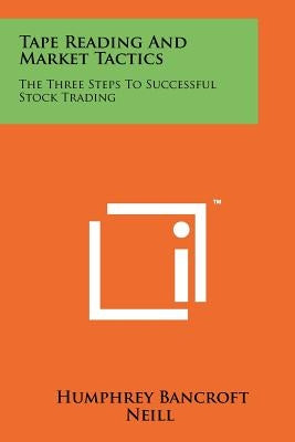 Tape Reading And Market Tactics: The Three Steps To Successful Stock Trading by Neill, Humphrey Bancroft