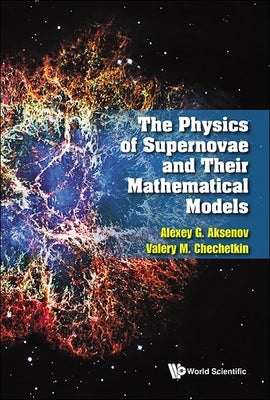The Physics of Supernovae and Their Mathematical Models by Aksenov, Alexey G.