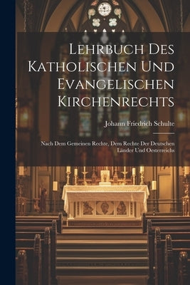 Lehrbuch Des Katholischen Und Evangelischen Kirchenrechts: Nach Dem Gemeinen Rechte, Dem Rechte Der Deutschen Länder Und Oesterreichs by Schulte, Johann Friedrich