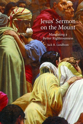 Jesus' Sermon on the Mount: Mandating a Better Righteousness by Lundbom, Jack R.