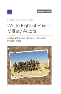 Will to Fight of Private Military Actors: Applying Cognitive Maneuver to Russian Private Forces by Dunigan, Molly