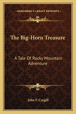 The Big-Horn Treasure: A Tale Of Rocky Mountain Adventure by Cargill, John F.