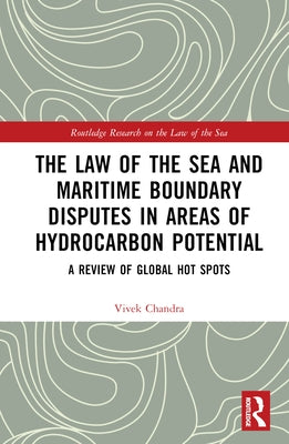 The Law of the Sea and Maritime Boundary Disputes in Areas of Hydrocarbon Potential: A Review of Global Hot Spots by Chandra, Vivek