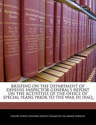 Briefing on the Department of Defense Inspector General's Report on the Activities of the Office of Special Plans Prior to the War in Iraq by United States Congress Senate Committee
