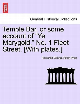 Temple Bar, or Some Account of "Ye Marygold," No. 1 Fleet Street. [With Plates.] by Price, Frederick George Hilton