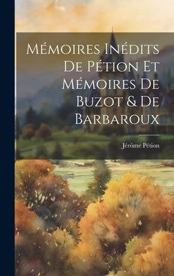 Mémoires Inédits De Pétion Et Mémoires De Buzot & De Barbaroux by PÃ©tion, JÃ©rÃ´me