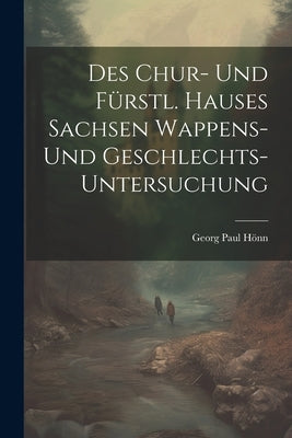 Des Chur- Und Fürstl. Hauses Sachsen Wappens- Und Geschlechts-untersuchung by HÃ¶nn, Georg Paul