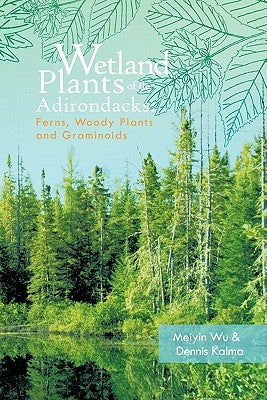 Wetland Plants of the Adirondacks: Ferns, Woody Plants, and Graminoids by Wu, Meiyin