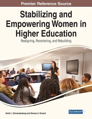 Stabilizing and Empowering Women in Higher Education: Realigning, Recentering, and Rebuilding by Schnackenberg, Heidi L.