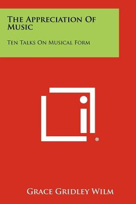 The Appreciation of Music: Ten Talks on Musical Form by Wilm, Grace Gridley