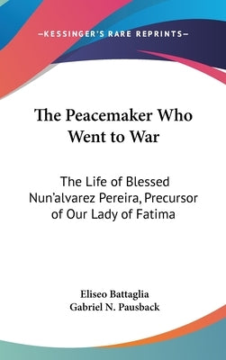 The Peacemaker Who Went to War: The Life of Blessed Nun'alvarez Pereira, Precursor of Our Lady of Fatima by Battaglia, Eliseo