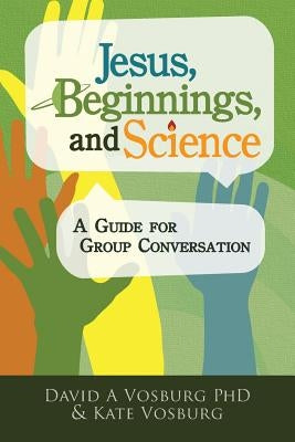 Jesus, Beginnings, and Science: A Guide for Group Conversation by Vosburg, David A.