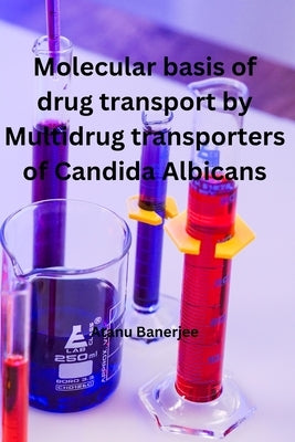 Molecular basis of Drug transport by Multidrug transporters of Candida Albicans by Banerjee, Atanu