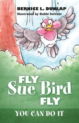 Fly Sue Bird Fly: You Can Do It by Dunlap, Bernice L.