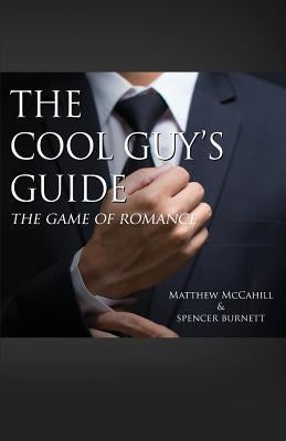 The Cool Guy's Guide: The Game of Romance by McCahill, Matthew