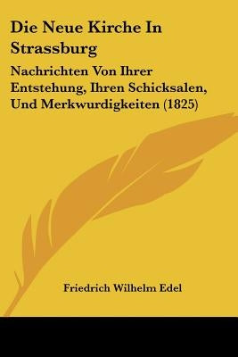 Die Neue Kirche In Strassburg: Nachrichten Von Ihrer Entstehung, Ihren Schicksalen, Und Merkwurdigkeiten (1825) by Edel, Friedrich Wilhelm