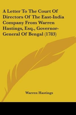 A Letter To The Court Of Directors Of The East-India Company From Warren Hastings, Esq., Governor-General Of Bengal (1783) by Hastings, Warren