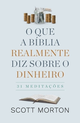 O Que a Bíblia Realmente Diz Sobre Dinheiro: 31 Meditações by Morton, Scott