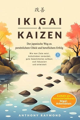 Ikigai & Kaizen: Der japanische Weg zu persönlichem Glück und beruflichem Erfolg (Wie man Ziele setzt, Aufschieben vermeidet, gute Gewo by Raymond, Anthony