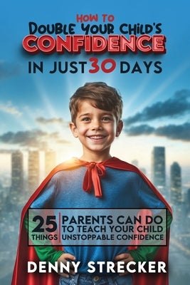 How To Double Your Child's Confidence in Just 30 Days by Strecker, Denny