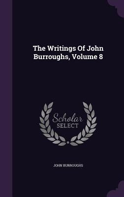The Writings Of John Burroughs, Volume 8 by Burroughs, John
