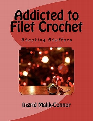 Addicted to Filet Crochet: Stocking Stuffers by Malik-Connor, Ingrid