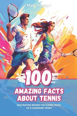 100 Amazing Facts about Tennis: Fascinating Behind-the-scenes Trivia of a Legendary Sport by Dresgui, Marc