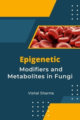 Epigenetic Modifiers and Metabolites in Fungi by Vishal, Sharma