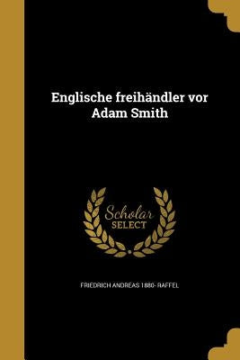 Englische freihändler vor Adam Smith by Raffel, Friedrich Andreas 1880-
