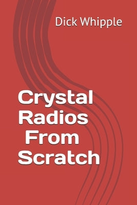 Crystal Radios - From Scratch by Whipple, Dick