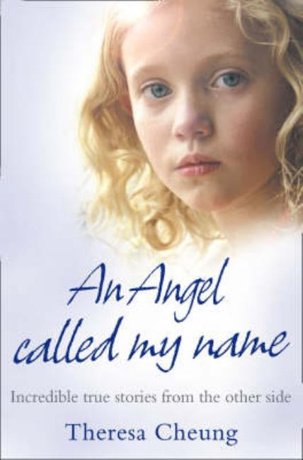 An Angel Called My Name: Incredible true stories from the other side by Cheung, Theresa