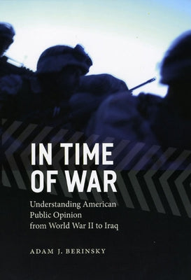 In Time of War: Understanding American Public Opinion from World War II to Iraq by Berinsky, Adam J.