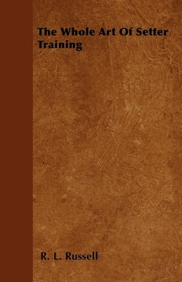 The Whole Art of Setter Training by Russell, R. L.