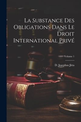 La substance des obligations dans le droit international privé; Volume 1 by Jitta, D. Josephus (DaniÃ«l Josephus) 1.