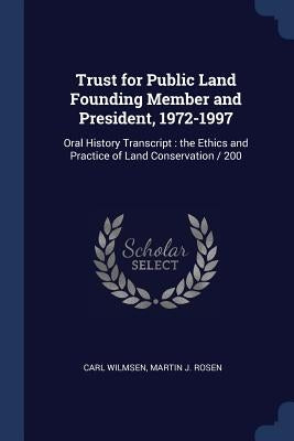 Trust for Public Land Founding Member and President, 1972-1997: Oral History Transcript: the Ethics and Practice of Land Conservation / 200 by Wilmsen, Carl