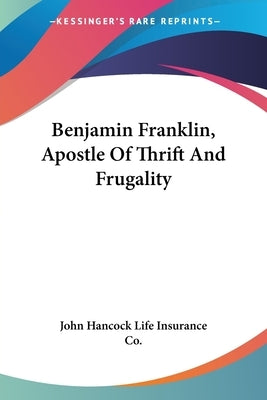 Benjamin Franklin, Apostle Of Thrift And Frugality by John Hancock Life Insurance Co
