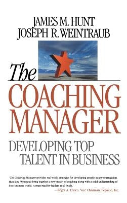 The Coaching Manager: Developing Top Talent in Business by Hunt, James M.