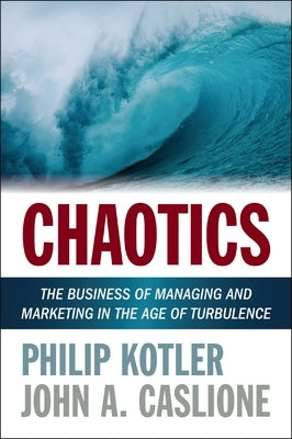 Chaotics: The Business of Managing and Marketing in the Age of Turbulence by Kotler, Philip