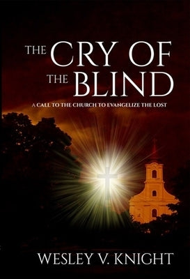 The Cry of the Blind: A Call to the Church to Evangelize the Lost by Knight, Wesley V.