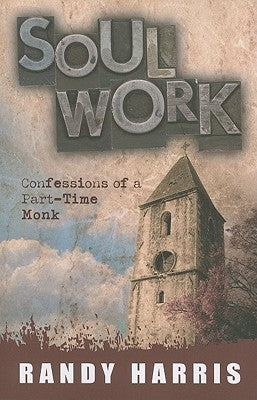 Soul Work: Confessions of a Part-Time Monk by Harris, Randy