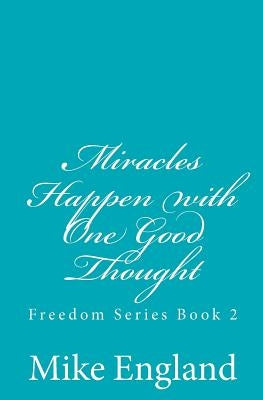 Miracles Happen with One Good Thought: Freedom Series book 2 by England, Mike