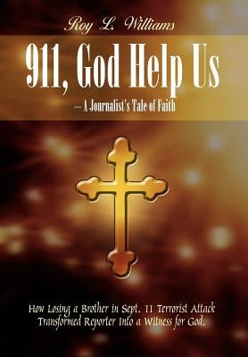 911, God Help Us - A Journalist's Tale of Faith: How Losing a Brother in Sept. 11 Terrorist Attack Transformed Reporter Into a Witness for God. by Williams, Roy L.