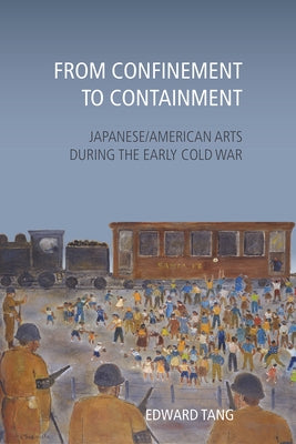 From Confinement to Containment: Japanese/American Arts during the Early Cold War by Tang, Edward