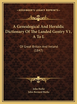 A Genealogical And Heraldic Dictionary Of The Landed Gentry V1, A To L: Of Great Britain And Ireland (1847) by Burke, John