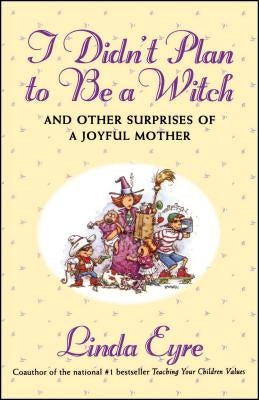 I Didn't Plan to Be a Witch: And Other Surprises of a Joyful Mother by Eyre, Linda